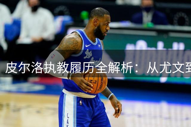 皮尔洛执教履历全解析：从尤文到西亚的坎坷教练路